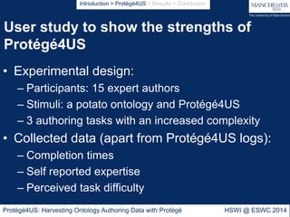 User study to show the strengths of
Protégé4US
Protégé4US: Harvesting Ontology Authoring Data with Protégé HSWI @ ESWC 201...