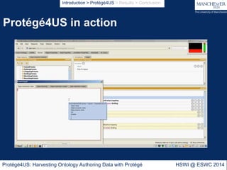 Protégé4US in action
Protégé4US: Harvesting Ontology Authoring Data with Protégé HSWI @ ESWC 2014
Introduction > Protégé4U...