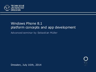 Dresden, July 16th, 2014
Windows Phone 8.1
platform concepts and app development
Advanced seminar by Sebastian Müller
 