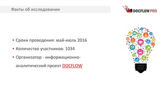 Факты об исследовании
▪ Сроки проведения: май-июль 2016
▪ Количество участников: 1034
▪ Организатор - информационно-
аналитический проект DOCFLOW
 