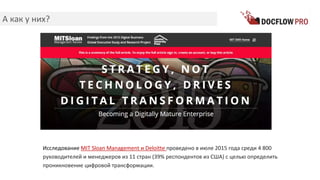 А как у них?
Исследование MIT Sloan Management и Deloitte проведено в июле 2015 года среди 4 800
руководителей и менеджеров из 11 стран (39% респондентов из США) с целью определить
проникновение цифровой трансформации.
 