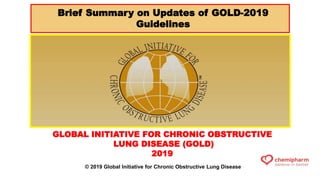 GLOBAL INITIATIVE FOR CHRONIC OBSTRUCTIVE
LUNG DISEASE (GOLD)
2019
© 2019 Global Initiative for Chronic Obstructive Lung Disease
Brief Summary on Updates of GOLD-2019
Guidelines
 