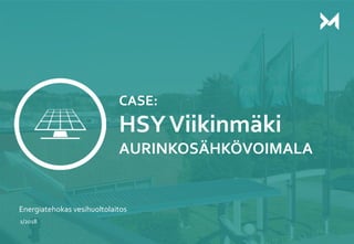 1
CASE:
HSYViikinmäki
AURINKOSÄHKÖVOIMALA
Energiatehokas vesihuoltolaitos
1/2018
 