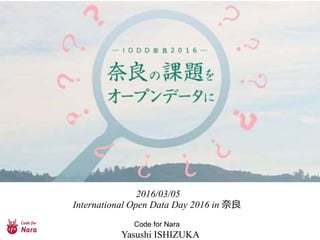 2016/03/05
International Open Data Day 2016 in 奈良
Code for Nara
Yasushi ISHIZUKA
 