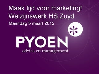Maak tijd voor marketing!
Welzijnswerk HS Zuyd
Maandag 5 maart 2012
 