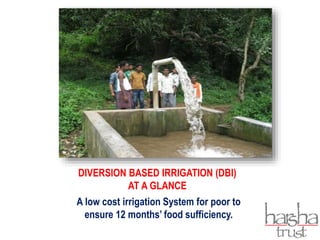 DIVERSION BASED IRRIGATION (DBI)
AT A GLANCE
A low cost irrigation System for poor to
ensure 12 months’ food sufficiency.
 