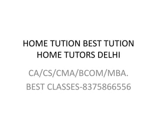 HOME TUTION BEST TUTION
HOME TUTORS DELHI
CA/CS/CMA/BCOM/MBA.
BEST CLASSES-8375866556
 