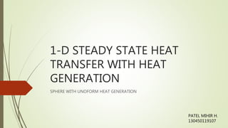 1-D STEADY STATE HEAT
TRANSFER WITH HEAT
GENERATION
SPHERE WITH UNOFORM HEAT GENERATION
PATEL MIHIR H.
130450119107
 