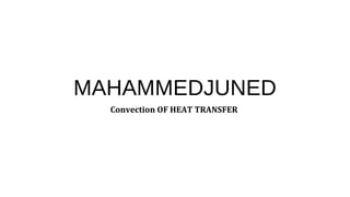 MAHAMMEDJUNED
Convection OF HEAT TRANSFER
 