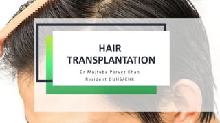 HAIR
TRANSPLANTATION
Dr Mu jtu b a Per vez Kh an
Resid ent D UHS / CHK
 