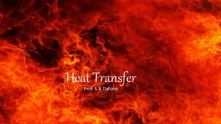 Heat Transfer
Prof. S A Dahake
 
