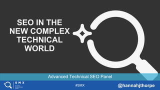 #SMX @hannahjthorpe
Advanced Technical SEO Panel
SEO IN THE
NEW COMPLEX
TECHNICAL
WORLD
 