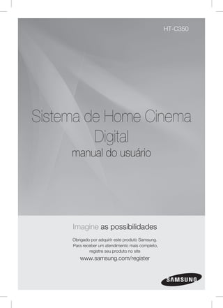 HT-C350

Sistema de Home Cinema
Digital
manual do usuário

Imagine as possibilidades
Obrigado por adquirir este produto Samsung.
Para receber um atendimento mais completo,
registre seu produto no site

www.samsung.com/register

 
