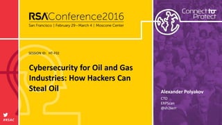 SESSION ID:
#RSAC
Alexander Polyakov
Cybersecurity for Oil and Gas
Industries: How Hackers Can
Steal Oil
HT-F02
CTO
ERPScan
@sh2kerr
 