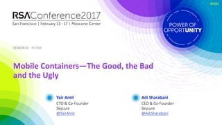 SESSION	ID:SESSION	ID:
#RSAC
Yair Amit
Mobile	Containers—The	Good,	the	Bad	
and	the	Ugly
HT-F03
CTO	&	Co-Founder
Skycure
@YairAmit
Adi	Sharabani
CEO	&	Co-Founder
Skycure
@AdiSharabani
 