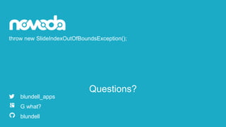 throw new SlideIndexOutOfBoundsException();
blundell_apps
G what?
blundell
Questions?
 