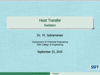 Heat Transfer
Radiation
Dr. M. Subramanian
Department of Chemical Engineering
SSN College of Engineering
September 25, 2019
Dr. M. Subramanian Radiation
 