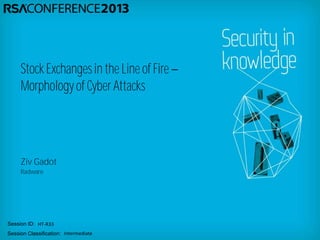 Session ID:
Session Classification:
Ziv Gadot
Radware
HT-R33
Intermediate
Stock Exchanges in the Line of Fire
Morphology of CyberAttacks
 