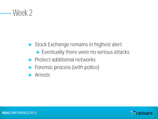 ► Stock Exchange remains in highest alert
► Eventually there were no serious attacks
► Protect additional networks
► Forensic process (with police)
► Arrests
Week 2
 