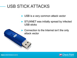 ► USB is a very common attack vector
► STUXNET was initially spread by infected
USB sticks
► Connection to the Internet isn’t the only
attack vector
USB STICK ATTACKS
 