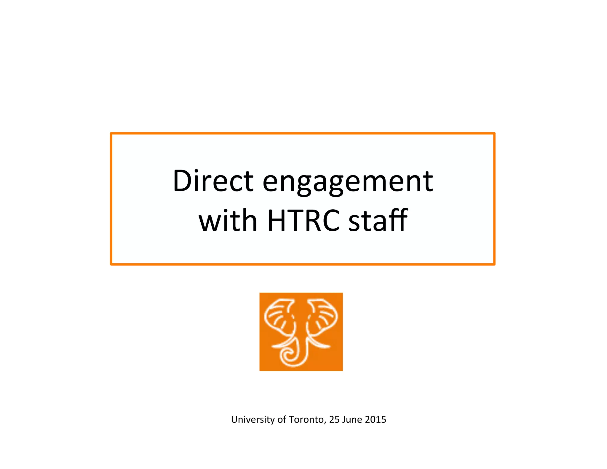 Direct	
  engagement	
  
with	
  HTRC	
  staﬀ	
  
University	
  of	
  Toronto,	
  25	
  June	
  2015	
  	
  
 