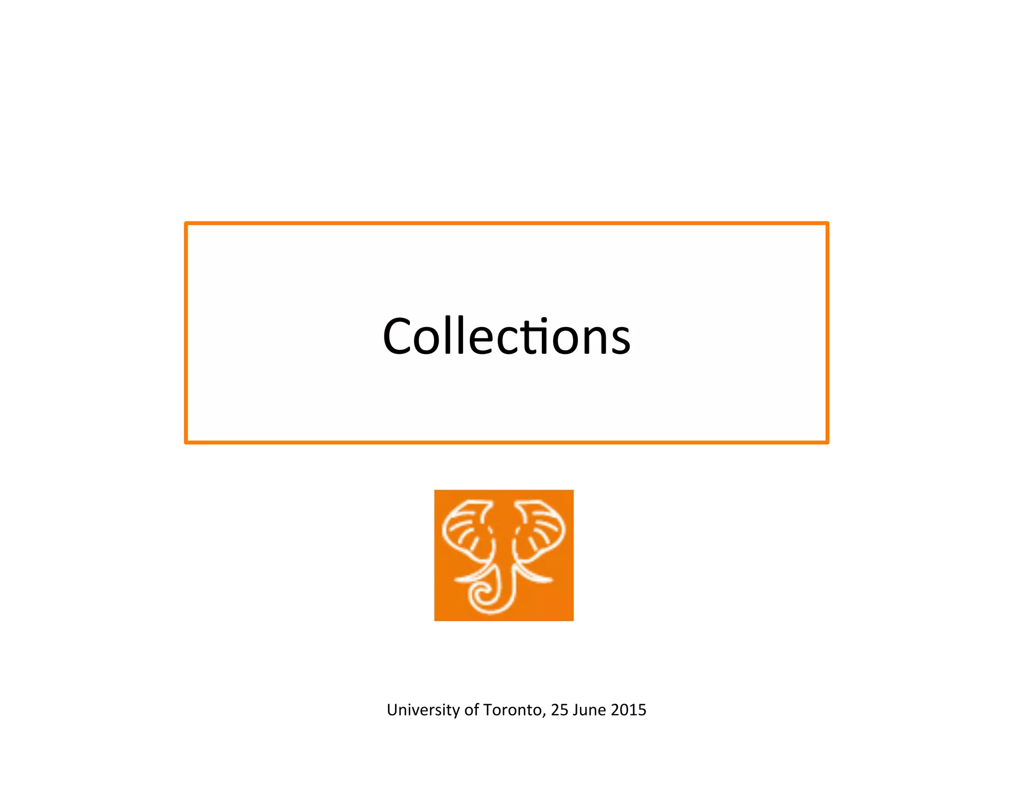 Collec:ons	
  
University	
  of	
  Toronto,	
  25	
  June	
  2015	
  	
  
 