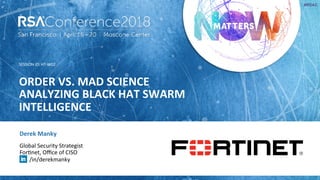 SESSION ID:
#RSAC
Derek Manky
ORDER VS. MAD SCIENCE
ANALYZING BLACK HAT SWARM
INTELLIGENCE
HT-W02
Global Security Strategist
For>net, Oﬃce of CISO
/in/derekmanky
 