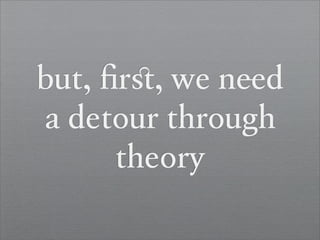 but, ﬁrﬆ, we n d
a detour through
      theory
 