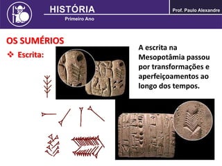 OS SUMÉRIOS
 Escrita:
A escrita na
Mesopotâmia passou
por transformações e
aperfeiçoamentos ao
longo dos tempos.
 