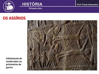 OS ASSÍRIOS
Esfolamento de
condenados ou
prisioneiros de
guerra
 