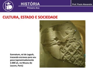 CULTURA, ESTADO E SOCIEDADE
Eannatum, rei de Lagash,
trazando escravos para seu
povo (aproximadamente
2.000 aC, no Museu do
Louvre, Paris)
 