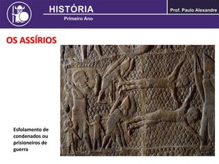 OS ASSÍRIOS
Esfolamento de
condenados ou
prisioneiros de
guerra
 