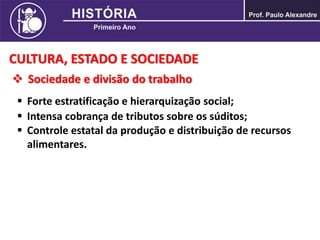 CULTURA, ESTADO E SOCIEDADE
 Sociedade e divisão do trabalho
 Forte estratificação e hierarquização social;
 Intensa cobrança de tributos sobre os súditos;
 Controle estatal da produção e distribuição de recursos
alimentares.
 