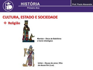 CULTURA, ESTADO E SOCIEDADE
 Religião
Marduk – Deus de Babilônia
e herói mitológico
Ishtar – Deusa do amor, filha
da deusa Sin (Lua)
 