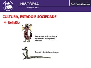 CULTURA, ESTADO E SOCIEDADE
 Religião
Escorpiões – ajudantes de
Shamash e protegem os
homens
Tiamat – demônio destruidor
 