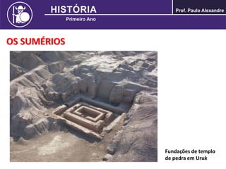 OS SUMÉRIOS
Fundações de templo
de pedra em Uruk
 
