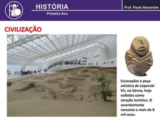 CIVILIZAÇÃO
Escavações e peça
artística de Lepenski
Vir, na Sérvia, hoje
exibidas como
atração turística. O
assentamento
remonta a mais de 8
mil anos.
 