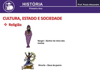 CULTURA, ESTADO E SOCIEDADE
 Religião
Nergal – Senhor do reino dos
mortos
Ninurta – Deus da guerra
 