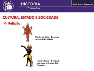 CULTURA, ESTADO E SOCIEDADE
 Religião
Rainha da Noite – Deusa do
sexo e da fertilidade
Homem-Touro – Demônio
que ajuda o deus do Sol,
Shamash
 