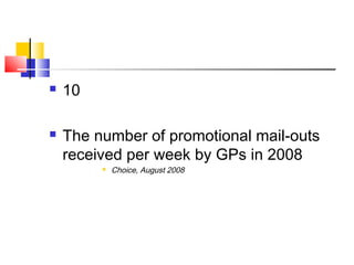  10
 The number of promotional mail-outs
received per week by GPs in 2008
 Choice, August 2008
 
