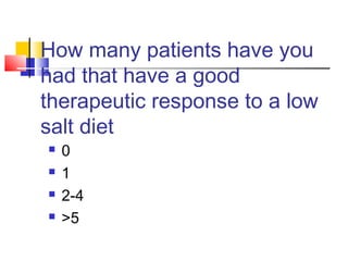 How many patients have you
had that have a good
therapeutic response to a low
salt diet
 0
 1
 2-4
 >5
 
