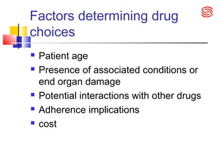 Factors determining drug
choices
 Patient age
 Presence of associated conditions or
end organ damage
 Potential interactions with other drugs
 Adherence implications
 cost
 