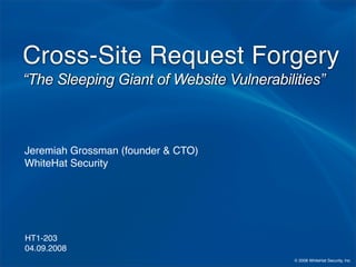 Cross-Site Request Forgery
“The Sleeping Giant of Website Vulnerabilities”



Jeremiah Grossman (founder  CTO)
WhiteHat Security




HT1-203
04.09.2008
                                          © 2008 WhiteHat Security, Inc.
 