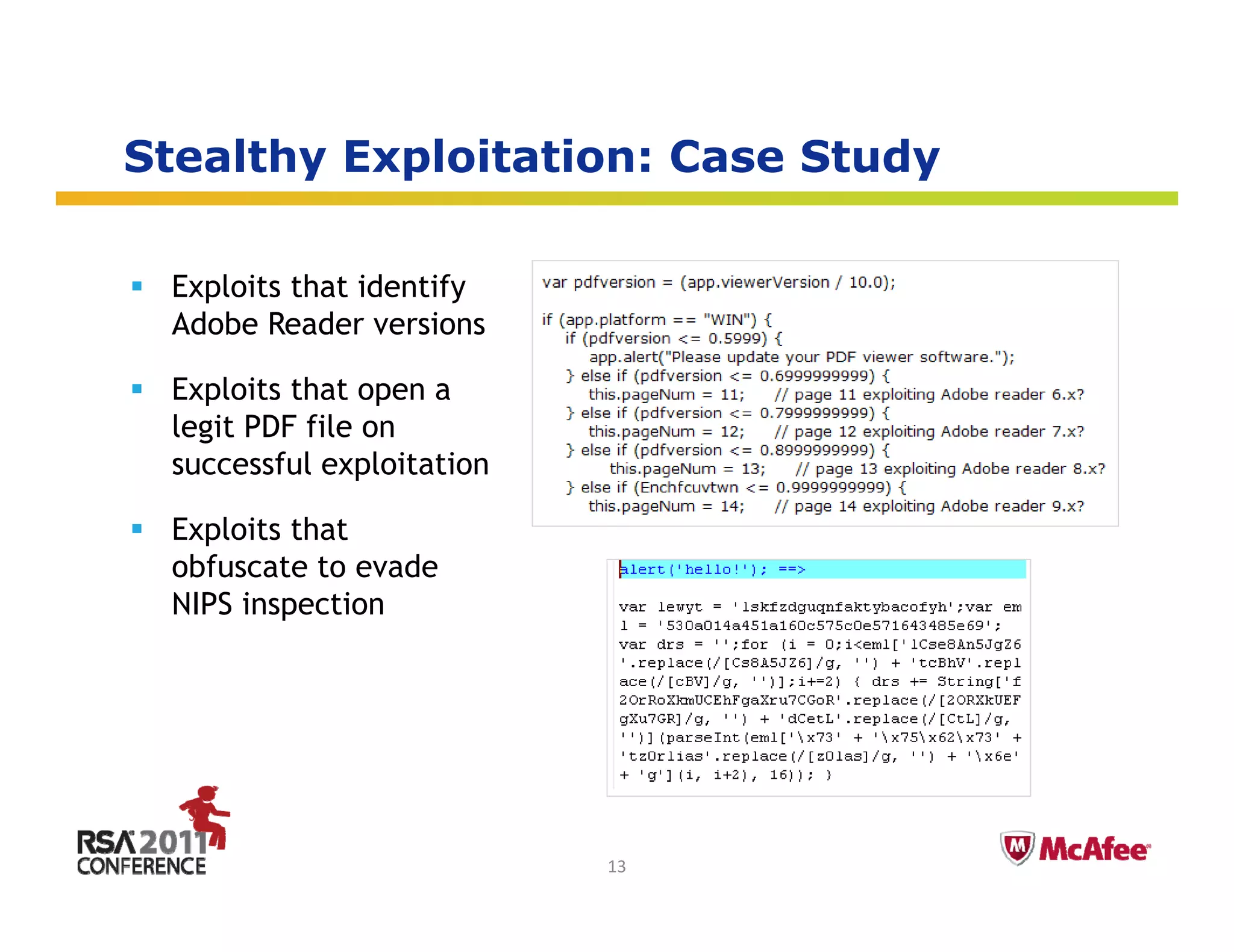 Stealthy Exploitation: Case Study
       y   p                    y

 Exploits that identify
 Adobe Reader versions

 Exploits that open a
 legit
 l i PDF file on
           fil
 successful exploitation

 Exploits that
 obfuscate to evade
 NIPS inspection




                                    Insert presenter logo 
                                    here on slide master. 
                                    See hidden slide 2 for 
                           13       directions
 