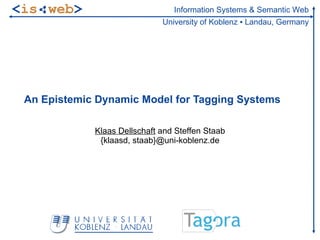 <is web>                         Information Systems & Semantic Web
                              University of Koblenz ▪ Landau, Germany




 An Epistemic Dynamic Model for Tagging Systems

             Klaas Dellschaft and Steffen Staab
              {klaasd, staab}@uni-koblenz.de
 