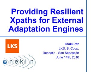 Providing Resilient Xpaths for External Adaptation Engines Iñaki Paz LKS, S. Coop. ONEKIN Research Group – UPV/EHU Donostia - San Sebastián, Spain June 14th, 2010 