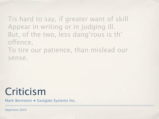 Tis hard to say, if greater want of skill
 Appear in writing or in judging ill.
 But, of the two, less dang’rous is th’
 offence,
 To tire our patience, than mislead our
 sense.




Criticism
Mark Bernstein ❧ Eastgate Systems Inc.

Hypertext 2010
 