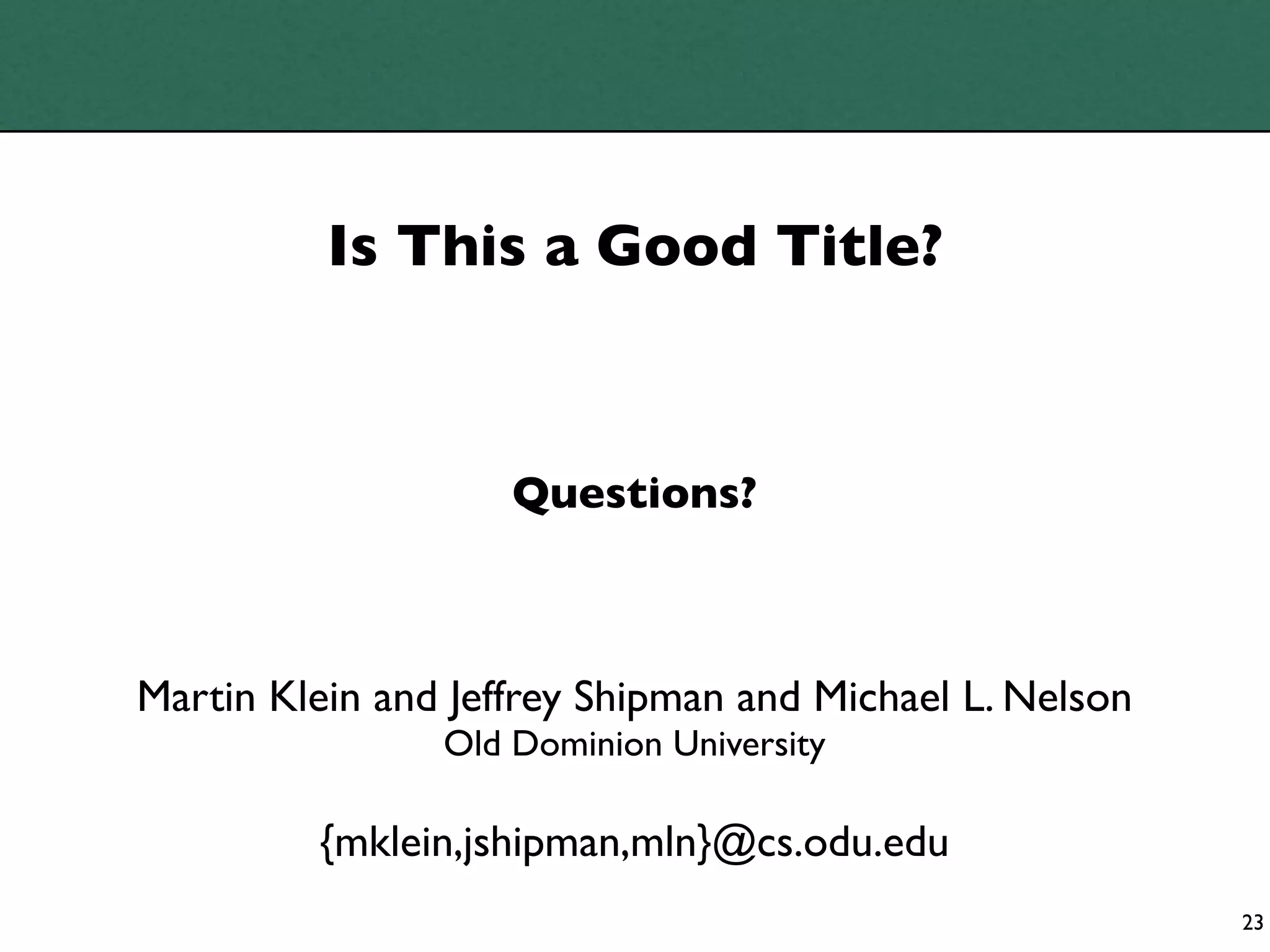 Is This a Good Title?



                    Questions?



Martin Klein and Jeffrey Shipman and Michael L. Nelson
                Old Dominion University

         {mklein,jshipman,mln}@cs.odu.edu
                                                         23
 