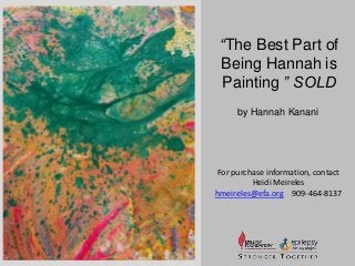 “The Best Part of 
Being Hannah is 
Painting ” SOLD 
by Hannah Kanani 
For purchase information, contact 
Heidi Meireles 
hmeireles@efa.org 909-464-8137 
 