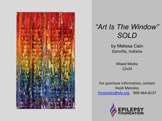 “Balanced Chaos” 
$750 
by Melissa Cain 
Danville, Indiana 
Mixed Media 
36x36 
For purchase information, contact 
Heidi Meireles 
hmeireles@efa.org 909-464-8137 
 